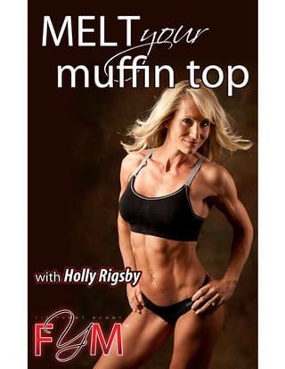 Melt Your Muffin Top
Discover the Secrets to Transform Your Tummy and
Burn Off the Mommy Belly Fat!
____
By Holly Rigsby
E...
