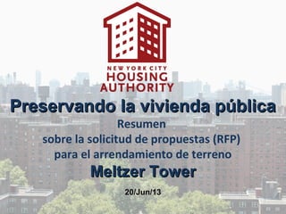 Preservando la vivienda públicaPreservando la vivienda pública
Resumen
sobre la solicitud de propuestas (RFP)
para el arrendamiento de terreno
Meltzer TowerMeltzer Tower
20/Jun/1320/Jun/13
 