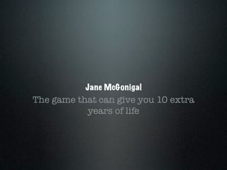 Jane McGonigal
The game that can give you 10 extra
           years of life
 
