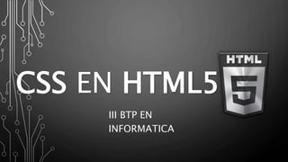III BTP EN
INFORMATICA
CSS EN HTML5
 