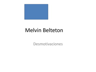 Melvin Belteton
Desmotivaciones
 