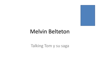 Melvin Belteton
Talking Tom y su saga
 