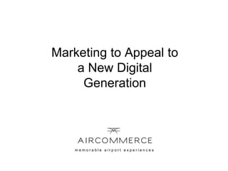 m e m o r a b l e a i r p o r t e x p e r i e n c e s
Marketing to Appeal to
a New Digital
Generation
 