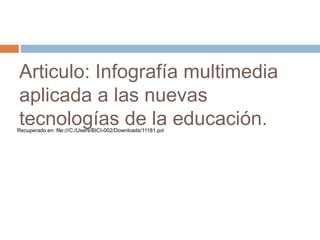 Articulo: Infografía multimedia
aplicada a las nuevas
tecnologías de la educación.Recuperado en: file:///C:/Users/BICI-002/Downloads/11181.pdf
 
