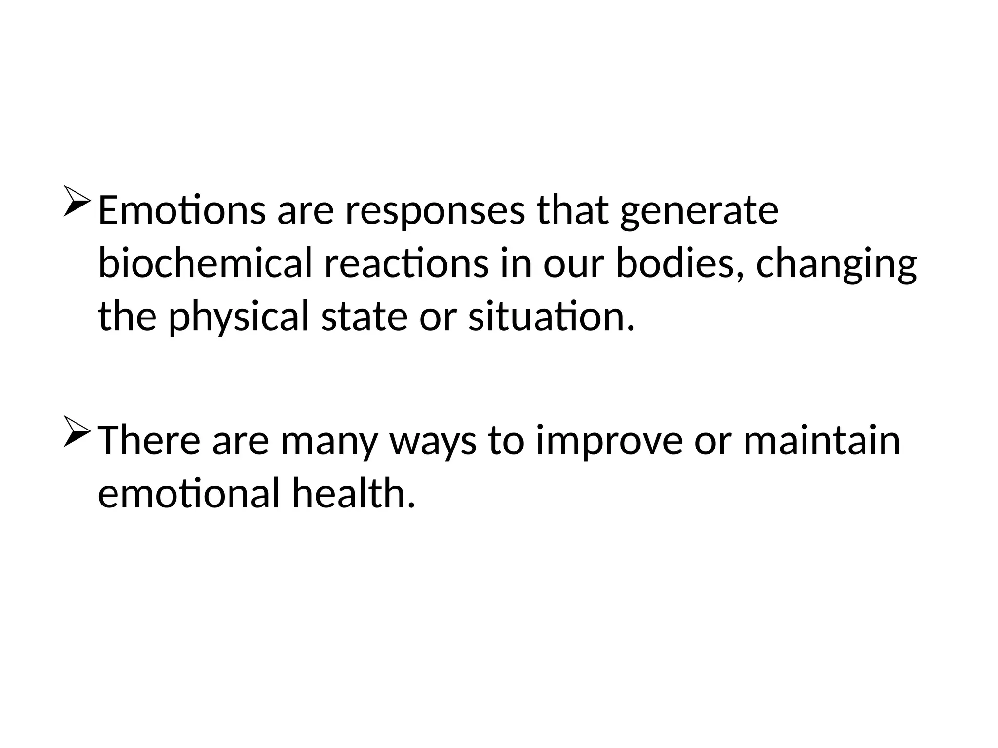 Emotions are responses that generate
biochemical reactions in our bodies, changing
the physical state or situation.
There are many ways to improve or maintain
emotional health.