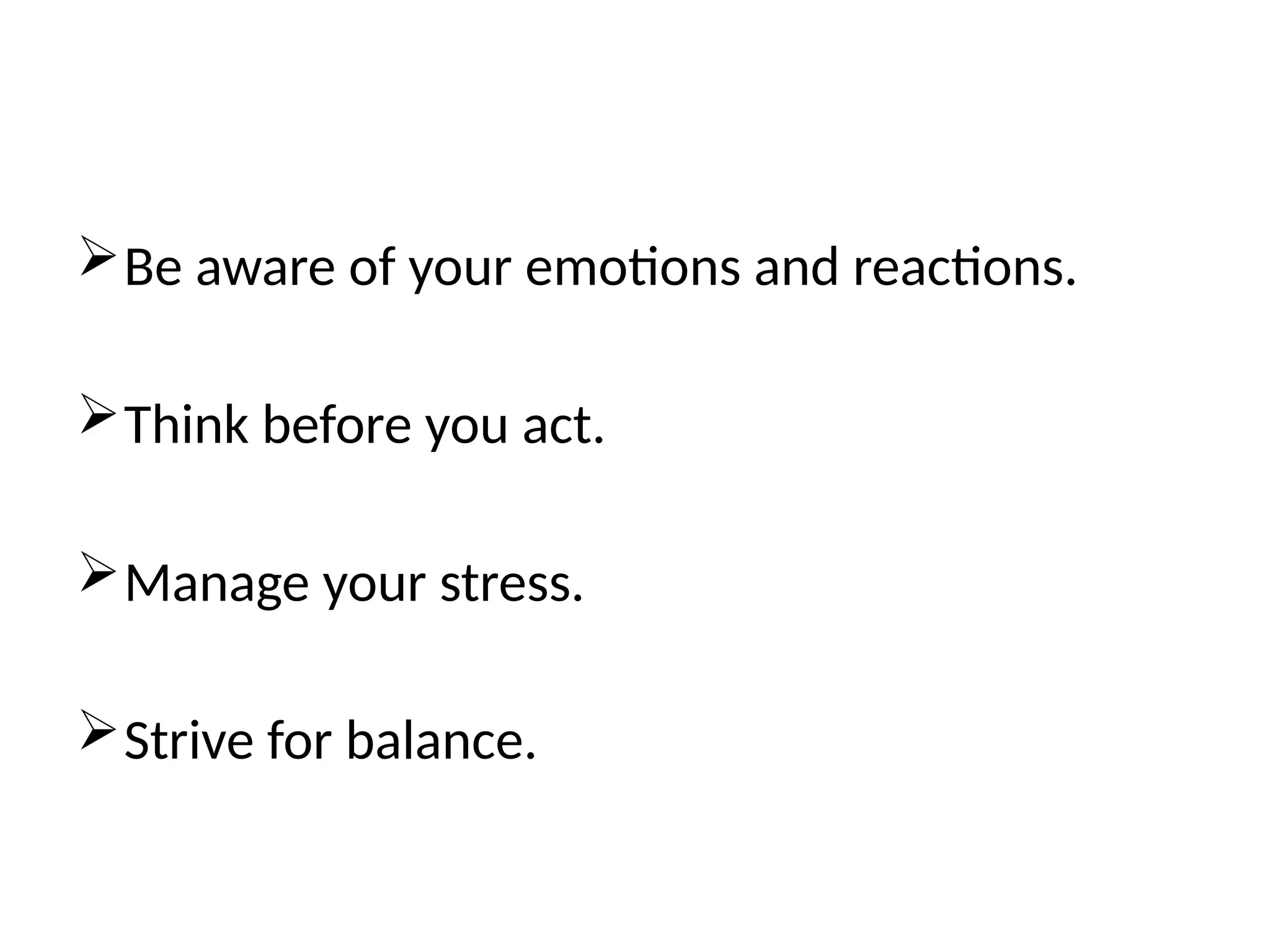 Be aware of your emotions and reactions.
Think before you act.
Manage your stress.
Strive for balance.