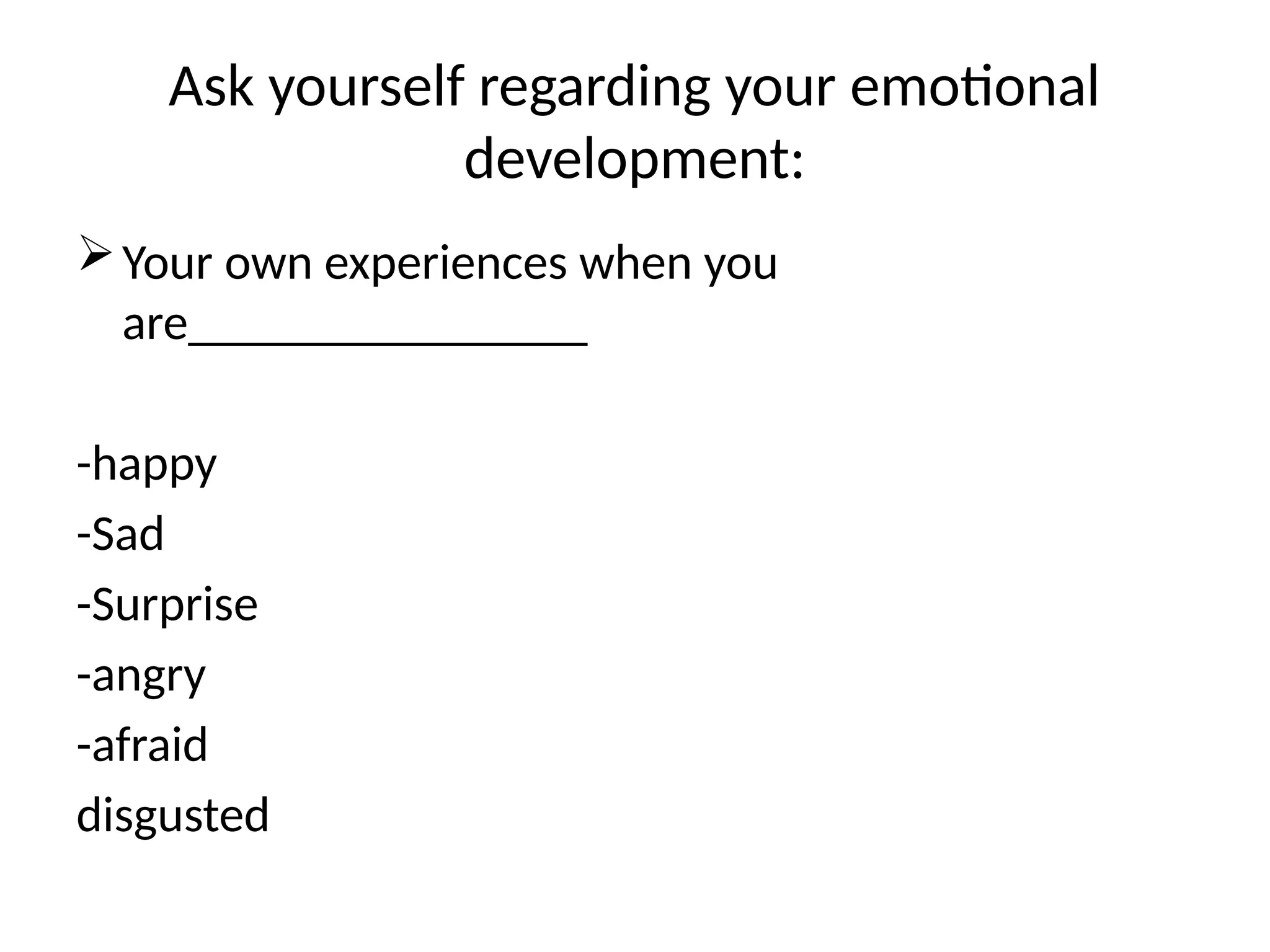 Ask yourself regarding your emotional
development:
Your own experiences when you
are________________
-happy
-Sad
-Surprise
-angry
-afraid
disgusted