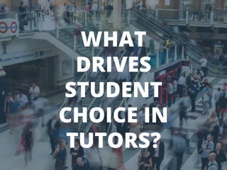 WHAT
DRIVES
STUDENT
CHOICE IN
TUTORS?
 