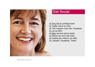 Ruigrok | NetPanel - februari 2010
Get SocialGet SocialGet SocialGet Social
Zorg dat je zichtbaar bent
Twitter met # en links
Trek mensen naar site, Facebook
Let op SEO
Kies namens wie je tweet
Hyves kan echt niet meer
Insteek per medium (bv #fb)
LinkedIn, Facebook, Twitter
 
