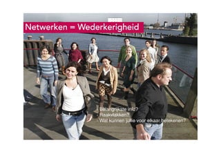 Ruigrok | NetPanel - februari 2010
Netwerken = WederkerigheidNetwerken = WederkerigheidNetwerken = WederkerigheidNetwerken = Wederkerigheid
- Belangrijkste info?
- Raakvlakken?
- Wat kunnen jullie voor elkaar betekenen?
 