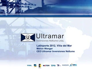Latinports 2012, Viña del Mar
    Melvin Wenger
    CEO Ultramar Inversiones Neltume




1
 