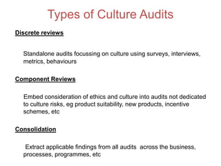 Types of Culture Audits
Discrete reviews
Standalone audits focussing on culture using surveys, interviews,
metrics, behavi...