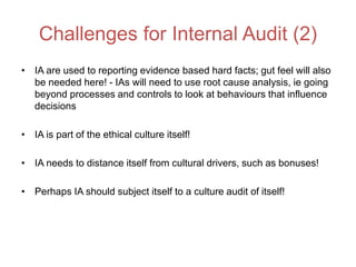 Challenges for Internal Audit (2)
• IA are used to reporting evidence based hard facts; gut feel will also
be needed here!...