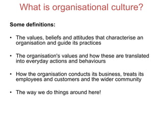 What is organisational culture?
Some definitions:
• The values, beliefs and attitudes that characterise an
organisation an...