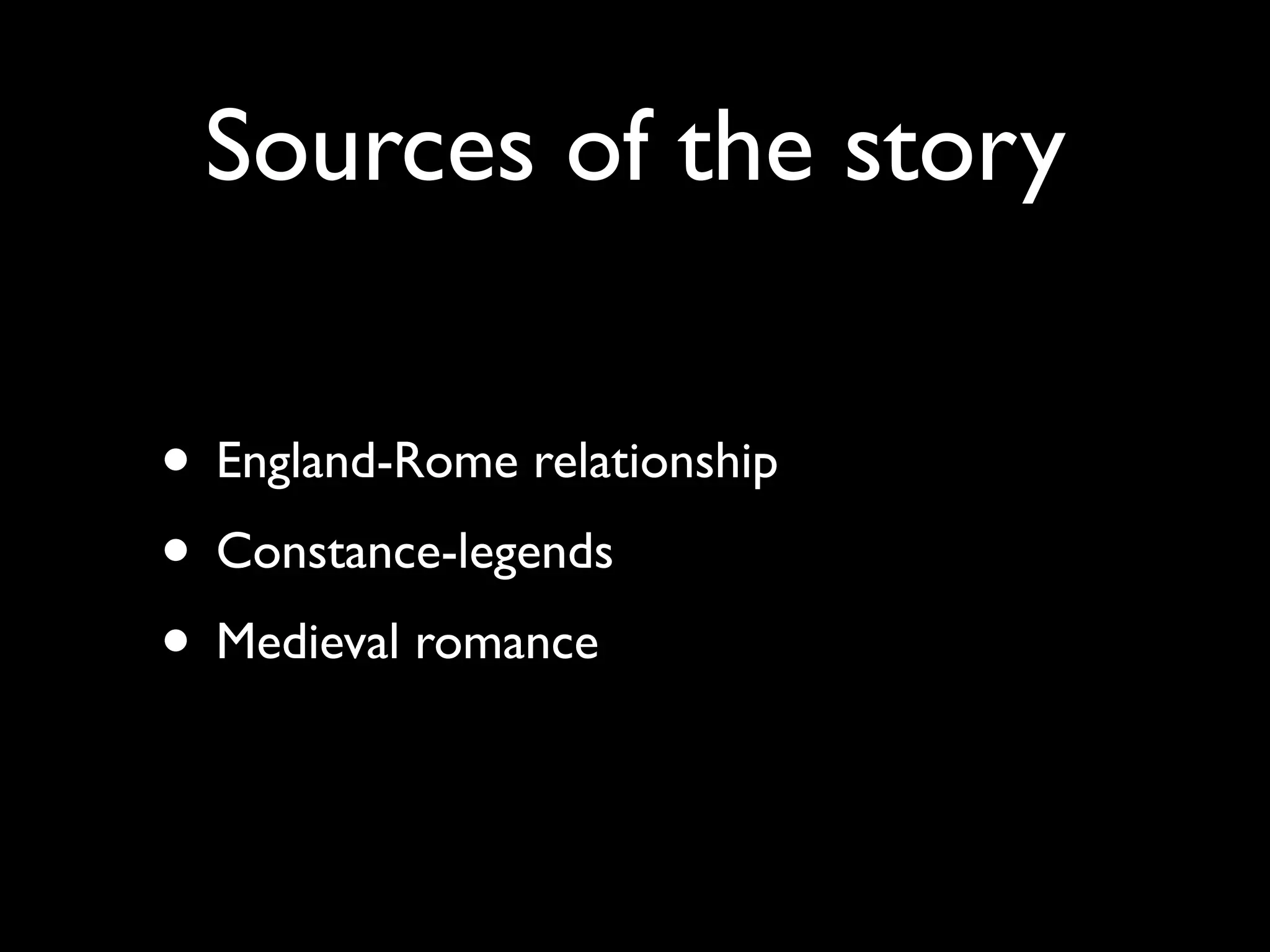 Sources of the story

• England-Rome relationship
• Constance-legends
• Medieval romance
 