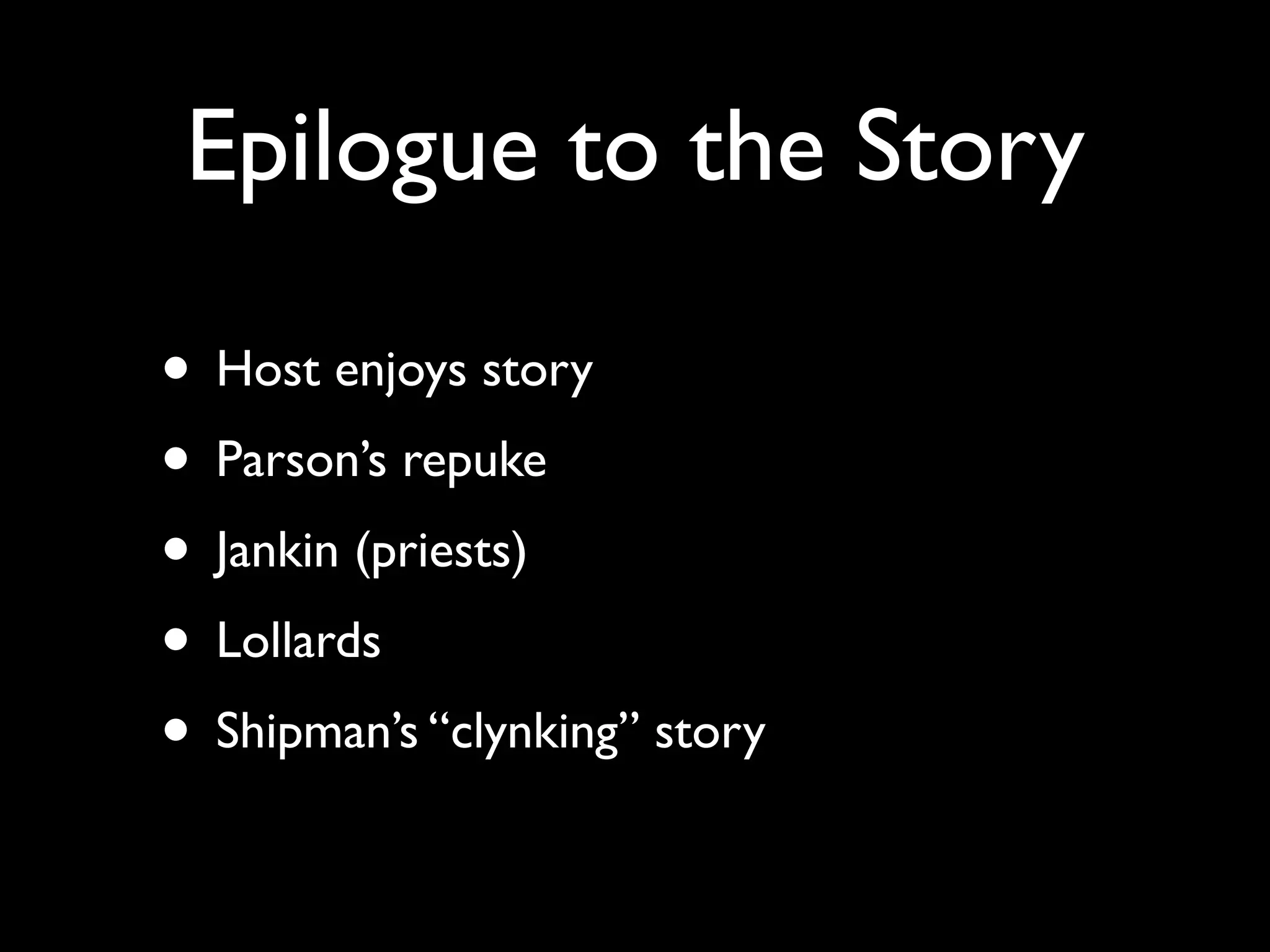 Epilogue to the Story

• Host enjoys story
• Parson’s repuke
• Jankin (priests)
• Lollards
• Shipman’s “clynking” story
 