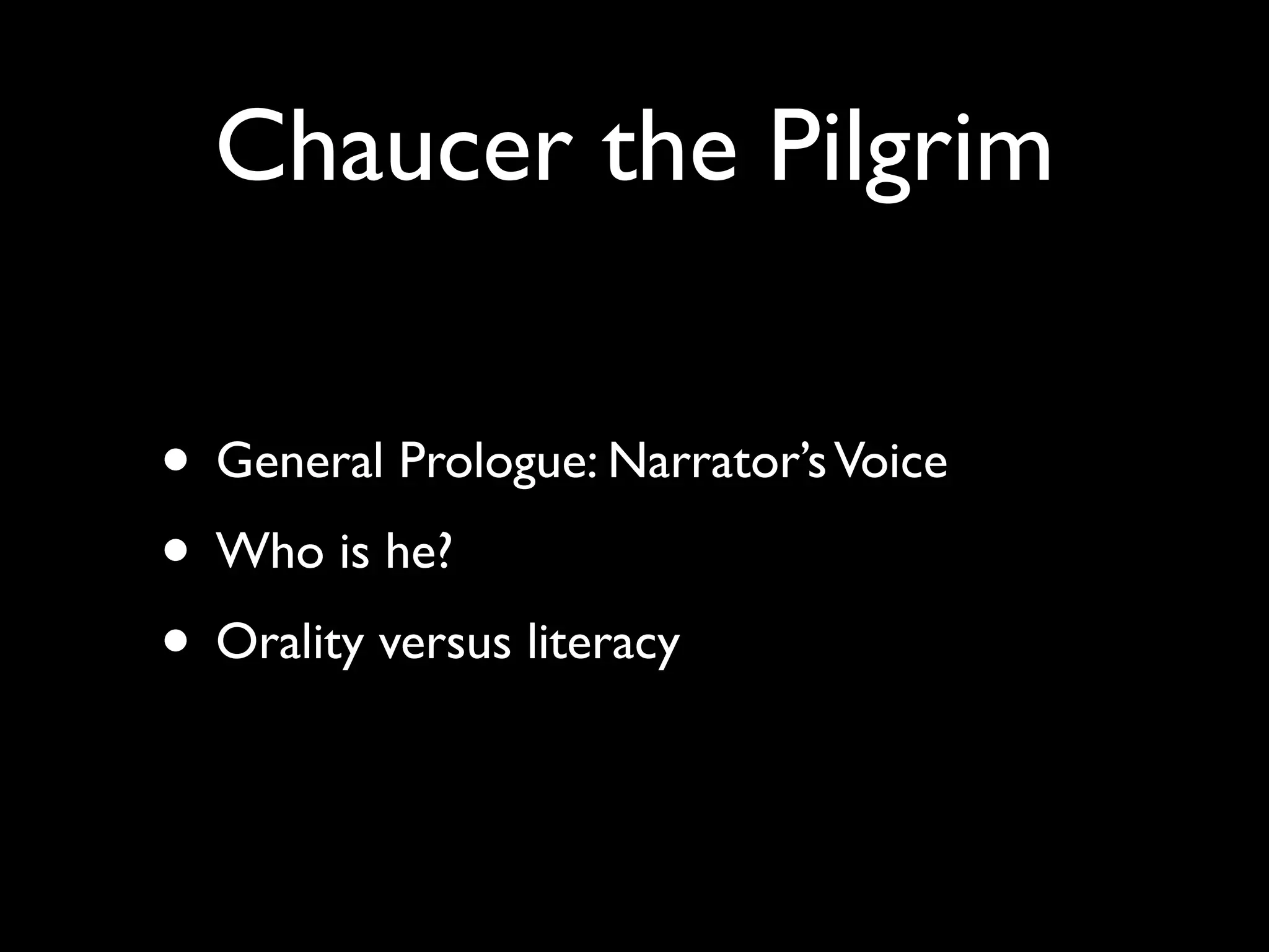 Chaucer the Pilgrim

• General Prologue: Narrator’s Voice
• Who is he?
• Orality versus literacy
 