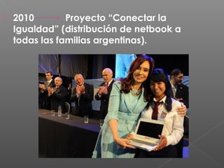    2010        Proyecto “Conectar la
    Igualdad” (distribución de netbook a
    todas las familias argentinas).
 