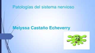 Patologías del sistema nervioso 
Melyssa Castaño Echeverry 
 