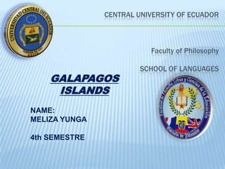 CENTRAL UNIVERSITY OF ECUADOR



                          Faculty of Philosophy

                        SCHOOL OF LANGUAGES
    GALAPAGOS
     ISLANDS
NAME:
MELIZA YUNGA

4th SEMESTRE
 