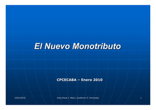 El Nuevo Monotributo


                  CPCECABA – Enero 2010




15/01/2010        Dres.Flavia I. Melzi / Guillermo H. Fernandez   1
 