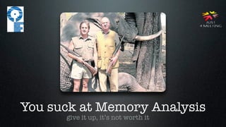 You suck at Memory Analysis
      give it up, it’s not worth it
 