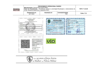 PROCEDIMENTO OPERACIONAL PADRÃO
Macroprocesso: Técnica/Tática Policial Militar
Nome do Procedimento: Providências policiais na abordagem/fiscalização a colecionadores de
armas, atiradores desportivos e caçadores (CAC).
POP nº 1.3.0.39
Estabelecido em:
22/11/2021
Atualizado em: Comissão/Unidade:
PM3
Folha:17/26
 