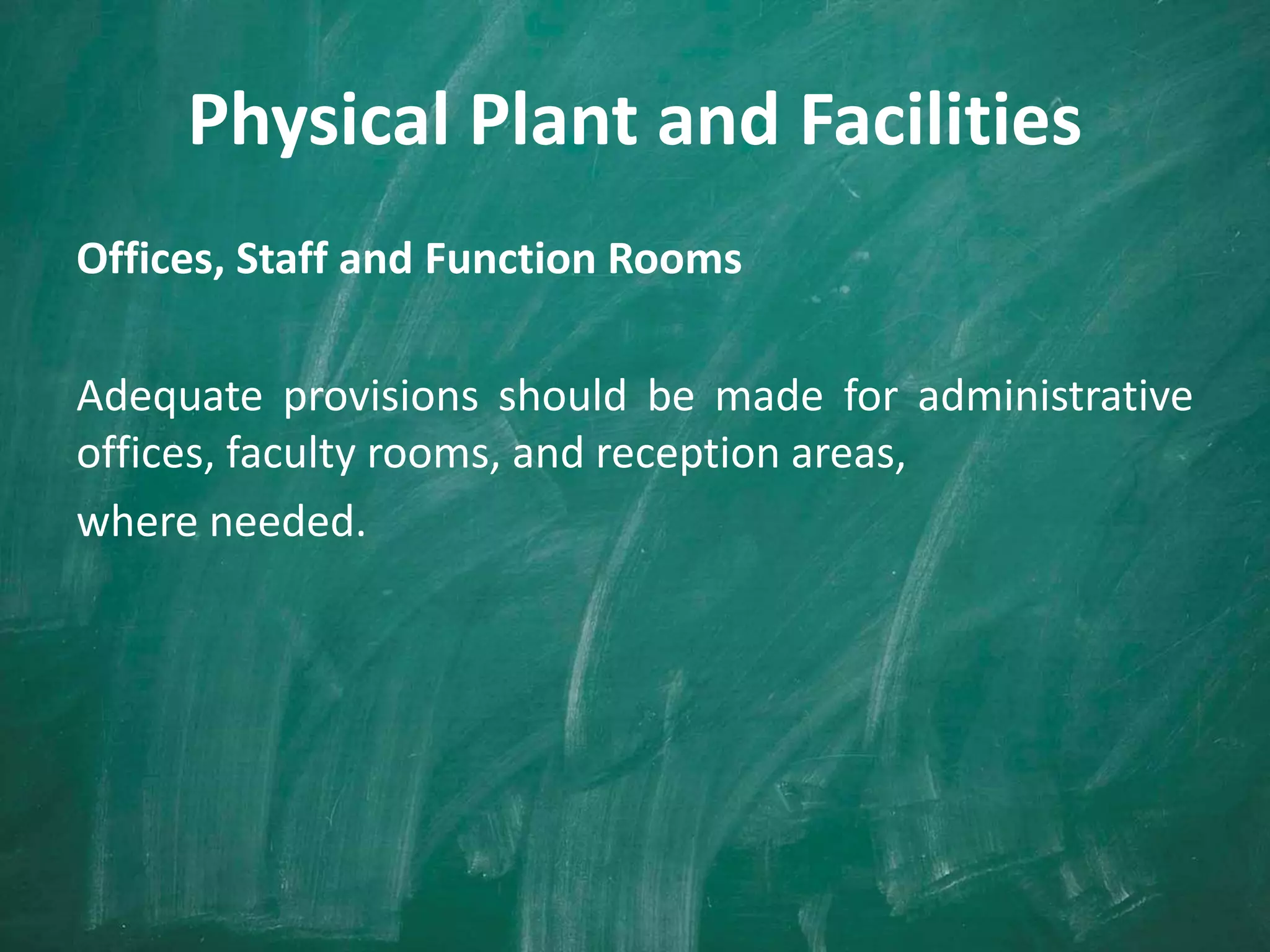 Physical Plant and Facilities
Offices, Staff and Function Rooms
Adequate provisions should be made for administrative
offices, faculty rooms, and reception areas,
where needed.
 