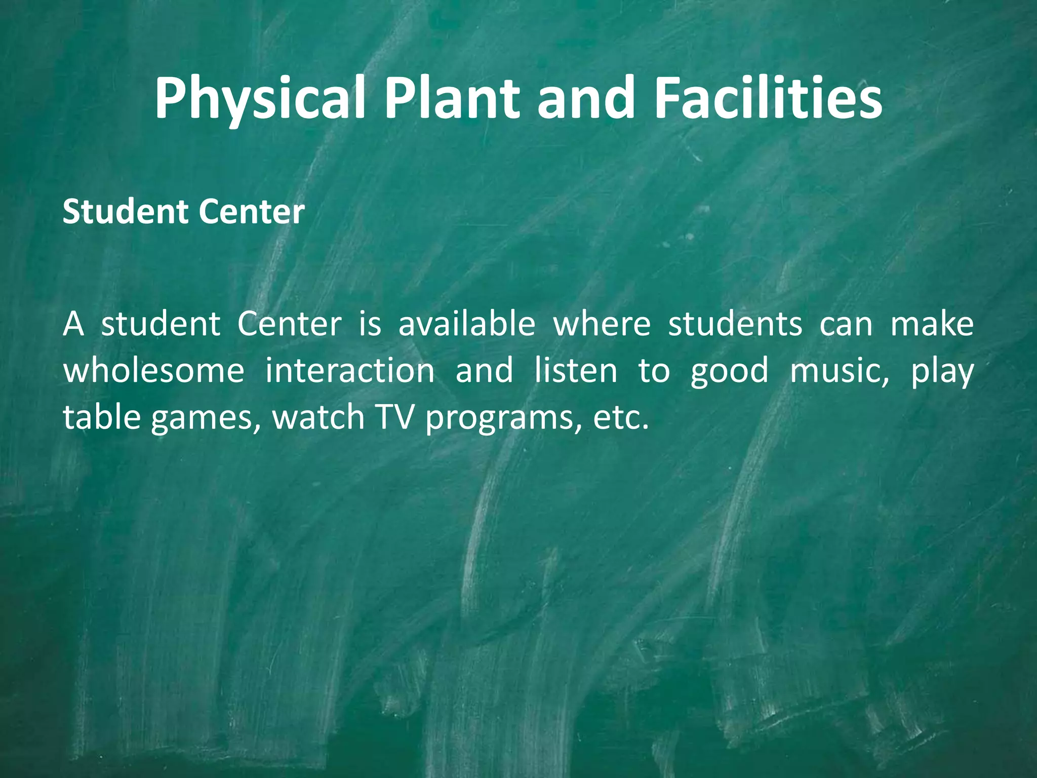 Physical Plant and Facilities
Student Center
A student Center is available where students can make
wholesome interaction and listen to good music, play
table games, watch TV programs, etc.
 