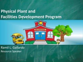 Physical Plant and
Facilities Development Program
Ramil L. Gallardo
Resource Speaker
 