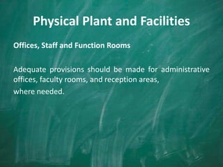 Physical Plant and Facilities
Offices, Staff and Function Rooms
Adequate provisions should be made for administrative
offices, faculty rooms, and reception areas,
where needed.
 