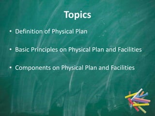 Topics
• Definition of Physical Plan
• Basic Principles on Physical Plan and Facilities
• Components on Physical Plan and Facilities
 