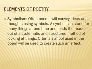 ELEMENTS OF POETRY

   Symbolism: Often poems will convey ideas and
    thoughts using symbols. A symbol can stand for
  ...