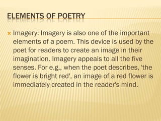 ELEMENTS OF POETRY

   Imagery: Imagery is also one of the important
    elements of a poem. This device is used by the
 ...