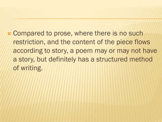    Compared to prose, where there is no such
    restriction, and the content of the piece flows
    according to story, ...