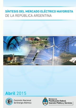 Abril 2015
SÍNTESIS DEL MERCADO ELÉCTRICO MAYORISTA
DE LA REPÚBLICA ARGENTINA
Comisión Nacional
de Energía Atómica
 