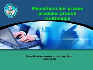 Memahami alir proses
     produksi produk
       multimedia




Menjelaskan proses pre production
           multimedia
 