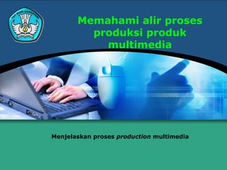 Memahami alir proses
         produksi produk
           multimedia




Menjelaskan proses production multimedia
 