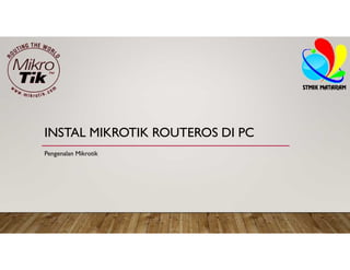 INSTAL MIKROTIK ROUTEROS DI PC
Pengenalan Mikrotik
 