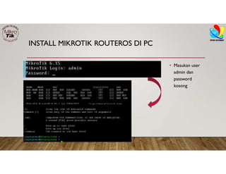 INSTALL MIKROTIK ROUTEROS DI PC
• Masukan user
admin dan
password
kosong
 