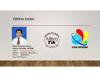 TERIMA KASIH
Karya Gunawan, S.Kom.,
M.Kom., MTCNA., MTCRE
E-Mail : jagungodak@gmail.com
FB/Twitter : jagungodak / @jagungodak
HP/WA : 087865653501
Dosen STMIK Mataram
 