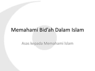 Memahami Bid’ah Dalam Islam
Asas kepada Memahami lslam
 