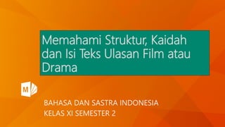 Memahami Struktur, Kaidah
dan Isi Teks Ulasan Film atau
Drama
BAHASA DAN SASTRA INDONESIA
KELAS XI SEMESTER 2
 