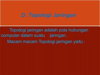 D. Topologi Jaringan

   Topologi jaringan adalah pola hubungan
computer dalam suatu jaringan.
  Macam macam Topologi jaringan yaitu :
 