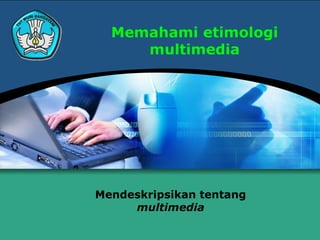 Memahami etimologi
     multimedia




Mendeskripsikan tentang
     multimedia
 