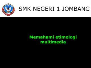 Memahami etimologi
multimedia
Mendeskripsikan tentang
multimedia
SMK NEGERI 1 JOMBANG
 