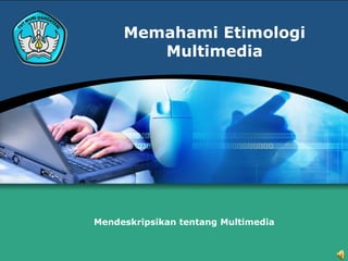 Memahami Etimologi
        Multimedia




Mendeskripsikan tentang Multimedia
 
