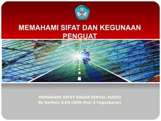 MEMAHAMI SIFAT DAN KEGUNAAN
PENGUAT

MEMAHAMI SIFAT DASAR SINYAL AUDIO
By Sarbini, S.Pd (SMK Muh 3 Yogyakarta)

 