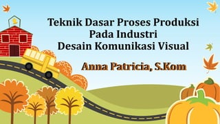 Anna Patricia, S.Kom
Teknik Dasar Proses Produksi
Pada Industri
Desain Komunikasi Visual
Anna Patricia, S.Kom
 