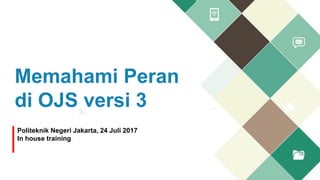 Memahami Peran
di OJS versi 3
Politeknik Negeri Jakarta, 24 Juli 2017
In house training
 